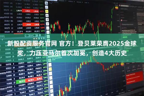 新股配资服务官网 官方！登贝莱荣膺2025金球奖，力压亚马尔首次加冕，创造4大历史