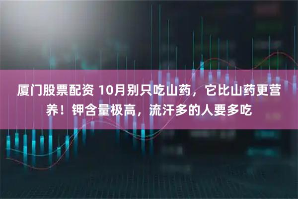 厦门股票配资 10月别只吃山药，它比山药更营养！钾含量极高，流汗多的人要多吃