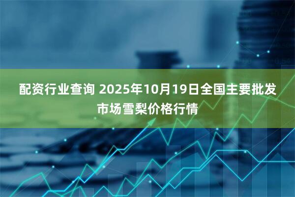 配资行业查询 2025年10月19日全国主要批发市场雪梨价格行情