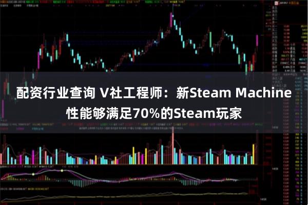配资行业查询 V社工程师：新Steam Machine性能够满足70%的Steam玩家