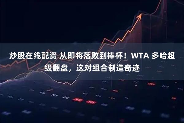 炒股在线配资 从即将落败到捧杯！WTA 多哈超级翻盘，这对组合制造奇迹