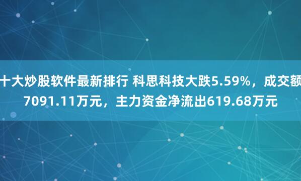 十大炒股软件最新排行 科思科技大跌5.59%，成交额7091.11万元，主力资金净流出619.68万元
